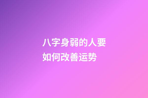 八字身弱的人要如何改善运势 (八字身弱最有效的改运方法)-第1张-观点-玄机派